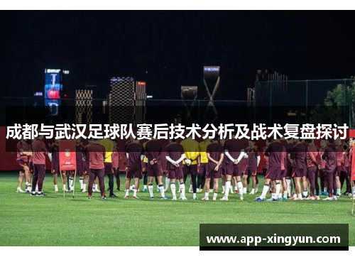 成都与武汉足球队赛后技术分析及战术复盘探讨