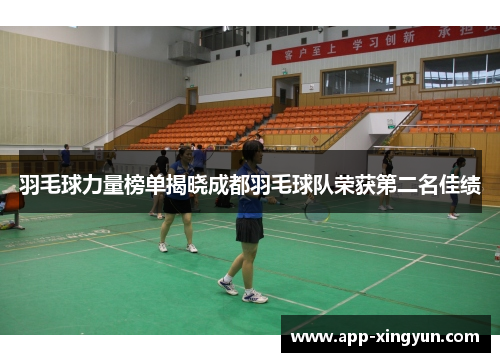 羽毛球力量榜单揭晓成都羽毛球队荣获第二名佳绩