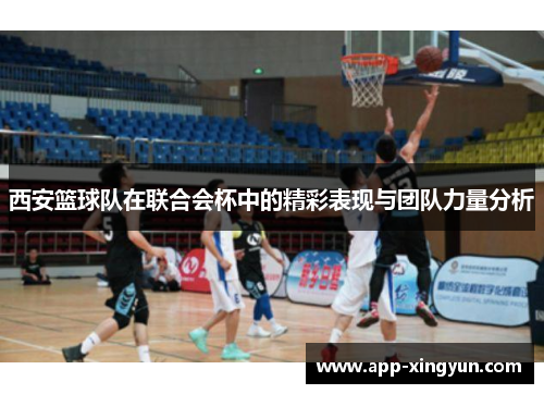 西安篮球队在联合会杯中的精彩表现与团队力量分析