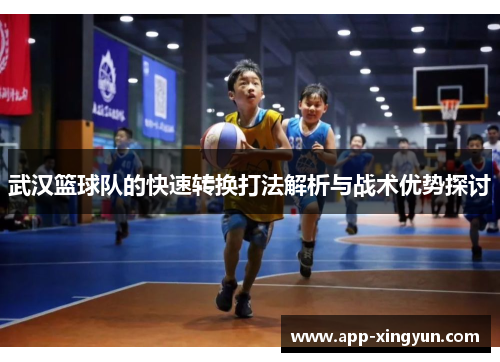 武汉篮球队的快速转换打法解析与战术优势探讨