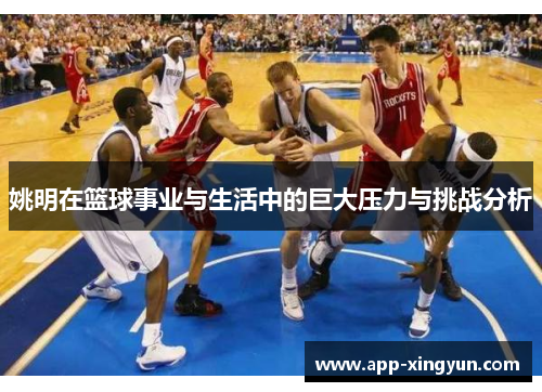 姚明在篮球事业与生活中的巨大压力与挑战分析