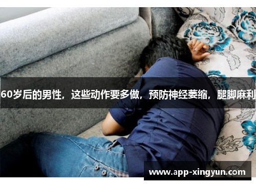 60岁后的男性，这些动作要多做，预防神经萎缩，腿脚麻利